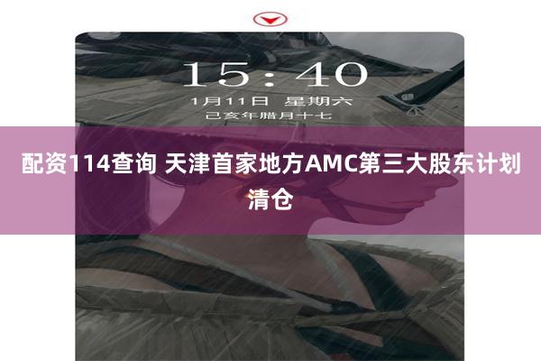 配资114查询 天津首家地方AMC第三大股东计划清仓