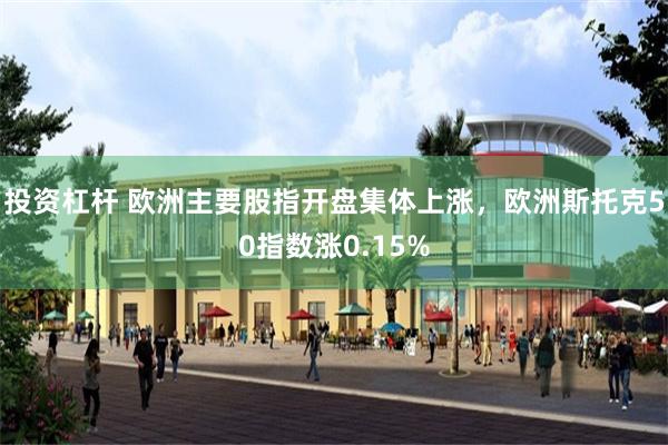 投资杠杆 欧洲主要股指开盘集体上涨，欧洲斯托克50指数涨0.15%