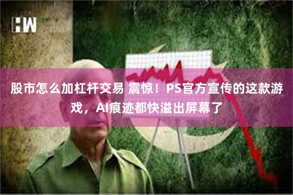 股市怎么加杠杆交易 震惊！PS官方宣传的这款游戏，AI痕迹都快溢出屏幕了