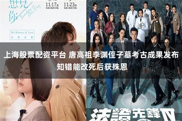 上海股票配资平台 唐高祖李渊侄子墓考古成果发布 知错能改死后获殊恩