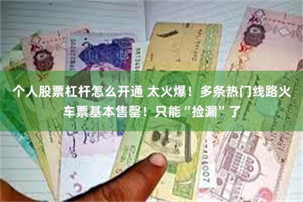 个人股票杠杆怎么开通 太火爆！多条热门线路火车票基本售罄！只能“捡漏”了