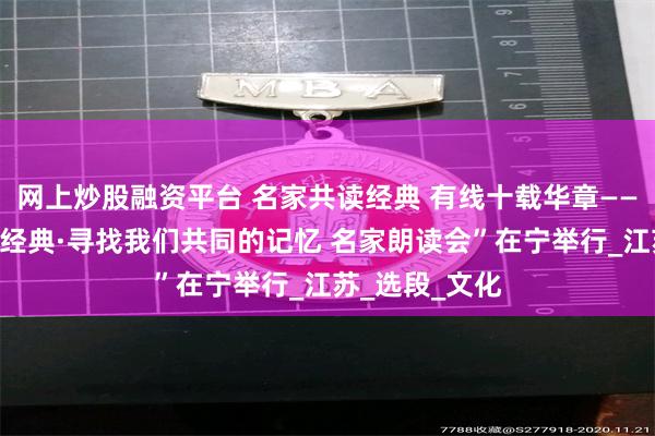 网上炒股融资平台 名家共读经典 有线十载华章——第五届“致敬经典·寻找我们共同的记忆 名家朗读会”在宁举行_江苏_选段_文化