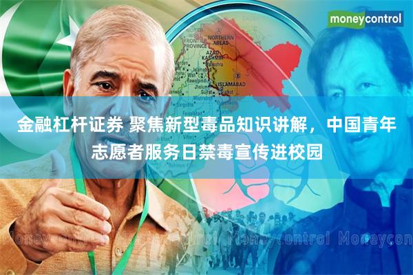 金融杠杆证券 聚焦新型毒品知识讲解，中国青年志愿者服务日禁毒宣传进校园