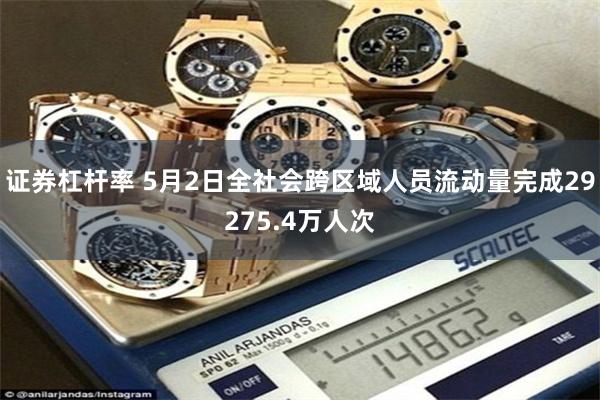 证券杠杆率 5月2日全社会跨区域人员流动量完成29275.4万人次