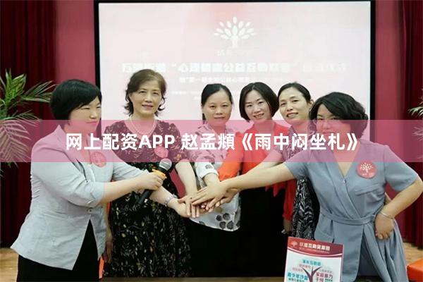 网上配资APP 赵孟頫《雨中闷坐札》