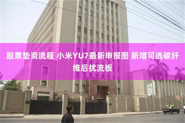 股票垫资流程 小米YU7最新申报图 新增可选碳纤维后扰流板