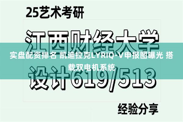实盘配资排名 凯迪拉克LYRIQ-V申报图曝光 搭载双电机系统