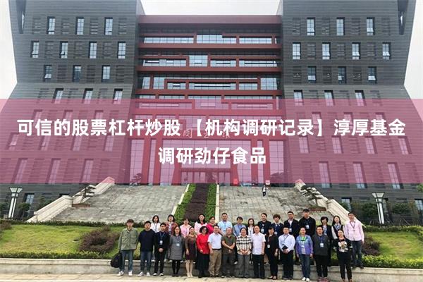 可信的股票杠杆炒股 【机构调研记录】淳厚基金调研劲仔食品
