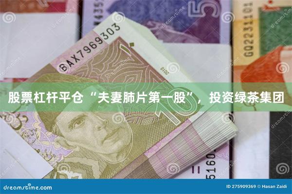 股票杠杆平仓 “夫妻肺片第一股”，投资绿茶集团