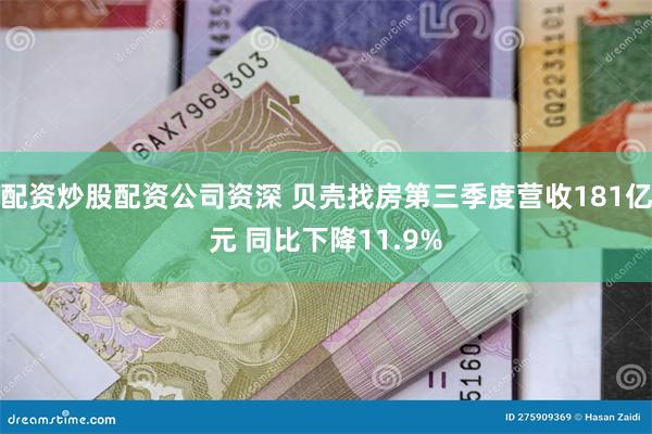 配资炒股配资公司资深 贝壳找房第三季度营收181亿元 同比下降11.9%