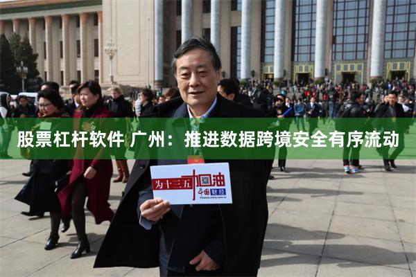 股票杠杆软件 广州：推进数据跨境安全有序流动