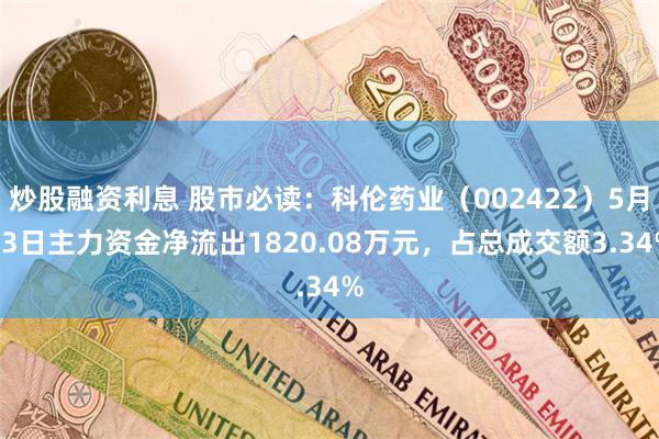 炒股融资利息 股市必读：科伦药业（002422）5月13日主力资金净流出1820.08万元，占总成交额3.34%