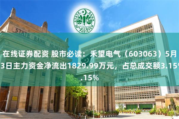 在线证券配资 股市必读：禾望电气（603063）5月13日主力资金净流出1829.99万元，占总成交额3.15%