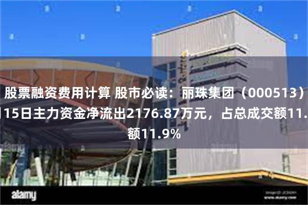 股票融资费用计算 股市必读：丽珠集团（000513）5月15日主力资金净流出2176.87万元，占总成交额11.9%