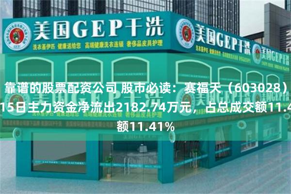 靠谱的股票配资公司 股市必读：赛福天（603028）5月15日主力资金净流出2182.74万元，占总成交额11.41%