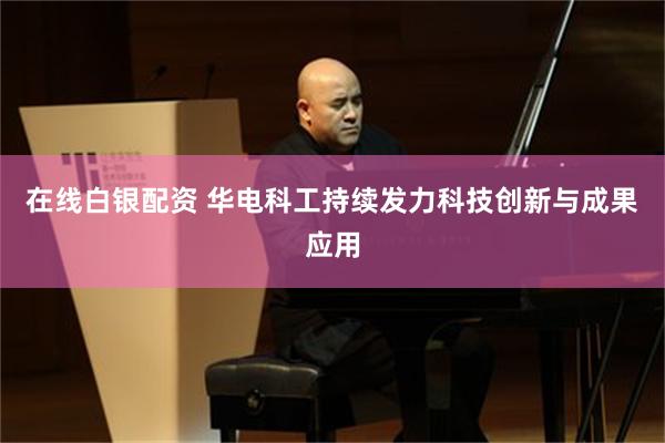 在线白银配资 华电科工持续发力科技创新与成果应用