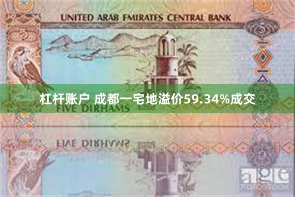杠杆账户 成都一宅地溢价59.34%成交