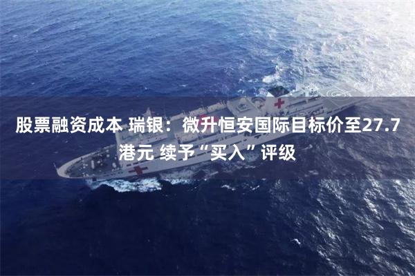 股票融资成本 瑞银：微升恒安国际目标价至27.7港元 续予“买入”评级