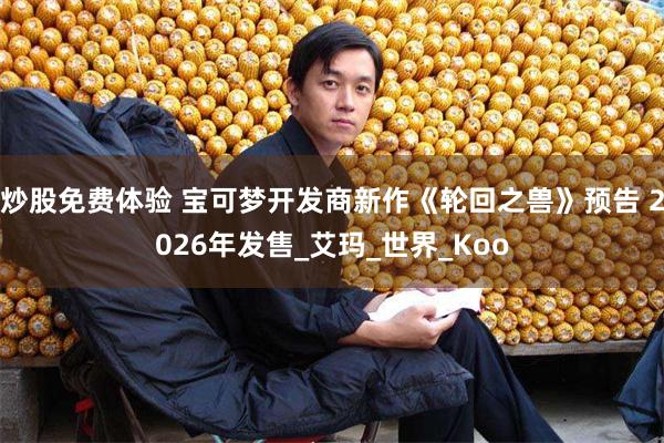 炒股免费体验 宝可梦开发商新作《轮回之兽》预告 2026年发售_艾玛_世界_Koo