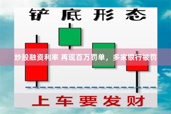 炒股融资利率 再现百万罚单，多家银行被罚
