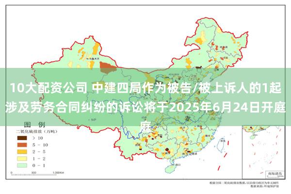 10大配资公司 中建四局作为被告/被上诉人的1起涉及劳务合同纠纷的诉讼将于2025年6月24日开庭
