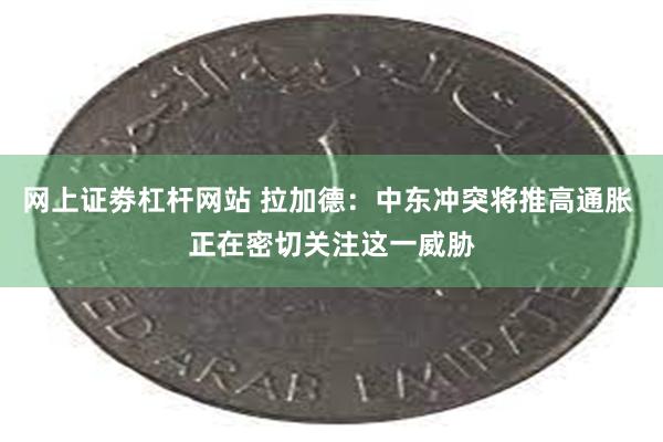 网上证劵杠杆网站 拉加德：中东冲突将推高通胀 正在密切关注这一威胁