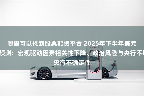 哪里可以找到股票配资平台 2025年下半年美元/日元预测：宏观驱动因素相关性下降、政治风险与央行不确定性