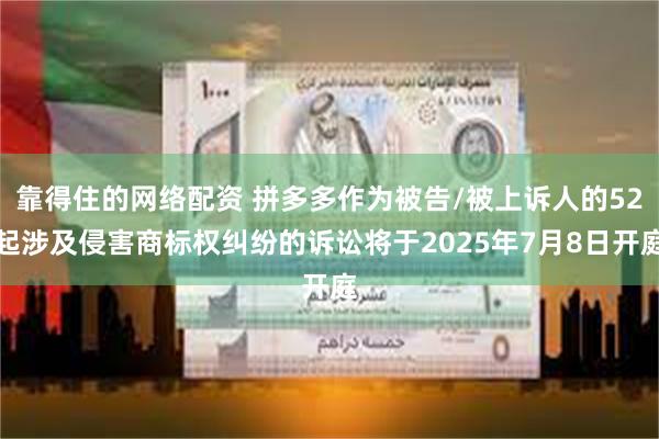 靠得住的网络配资 拼多多作为被告/被上诉人的52起涉及侵害商标权纠纷的诉讼将于2025年7月8日开庭