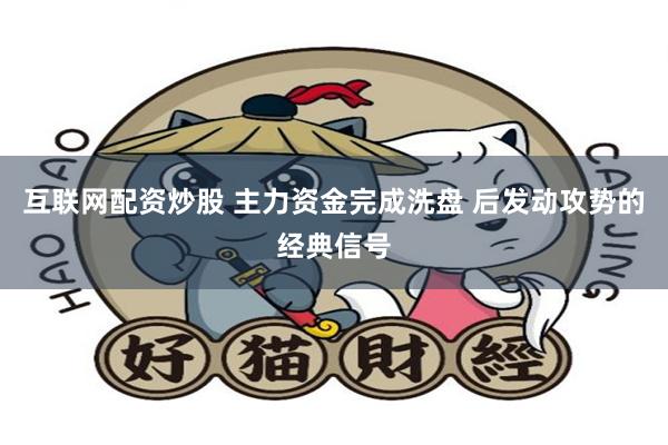 互联网配资炒股 主力资金完成洗盘 后发动攻势的经典信号