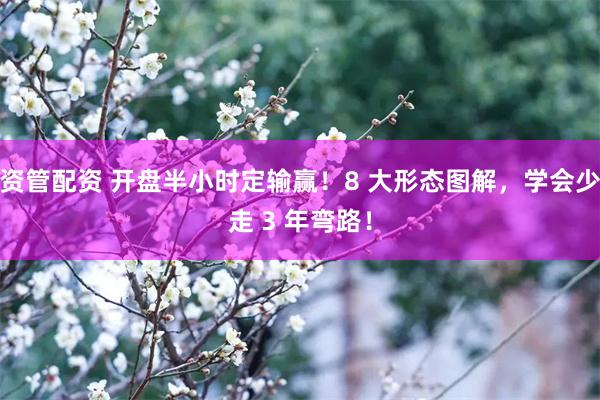 资管配资 开盘半小时定输赢！8 大形态图解，学会少走 3 年弯路！