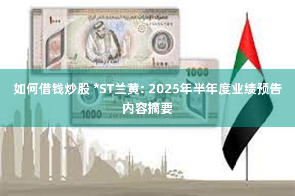 如何借钱炒股 *ST兰黄: 2025年半年度业绩预告内容摘要
