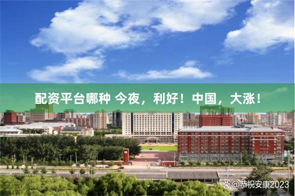 配资平台哪种 今夜，利好！中国，大涨！
