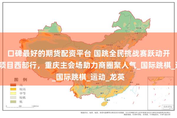 口碑最好的期货配资平台 国跳全民挑战赛跃动开州，棋牌项目西部行，重庆主会场助力商圈聚人气_国际跳棋_运动_龙英