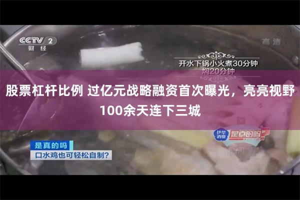 股票杠杆比例 过亿元战略融资首次曝光，亮亮视野100余天连下三城