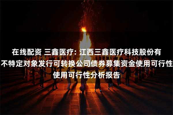 在线配资 三鑫医疗: 江西三鑫医疗科技股份有限公司向不特定对象发行可转换公司债券募集资金使用可行性分析报告