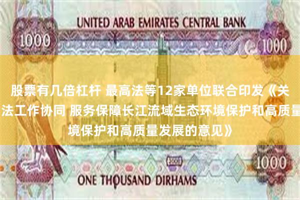 股票有几倍杠杆 最高法等12家单位联合印发《关于加强执法司法工作协同 服务保障长江流域生态环境保护和高质量发展的意见》