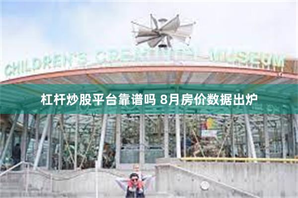 杠杆炒股平台靠谱吗 8月房价数据出炉