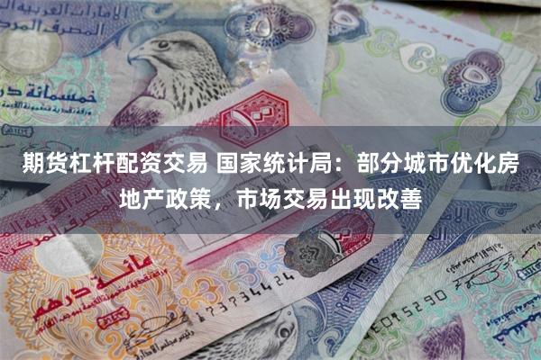 期货杠杆配资交易 国家统计局：部分城市优化房地产政策，市场交易出现改善