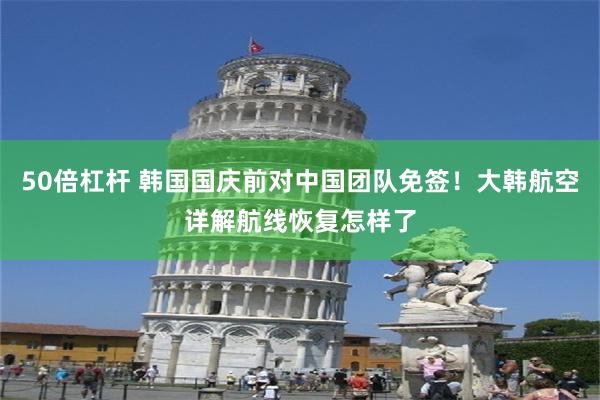 50倍杠杆 韩国国庆前对中国团队免签！大韩航空详解航线恢复怎样了