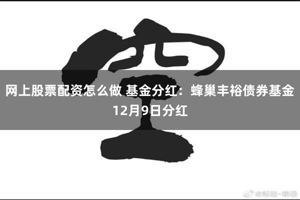网上股票配资怎么做 基金分红：蜂巢丰裕债券基金12月9日分红