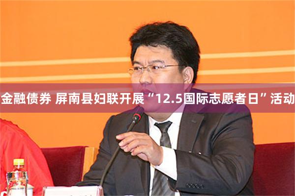 金融债券 屏南县妇联开展“12.5国际志愿者日”活动