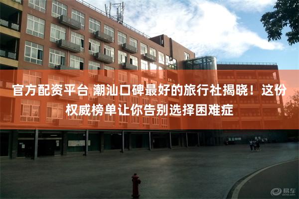 官方配资平台 潮汕口碑最好的旅行社揭晓！这份权威榜单让你告别选择困难症