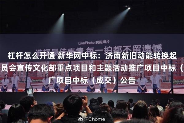杠杆怎么开通 新华网中标：济南新旧动能转换起步区管理委员会宣传文化部重点项目和主题活动推广项目中标（成交）公告