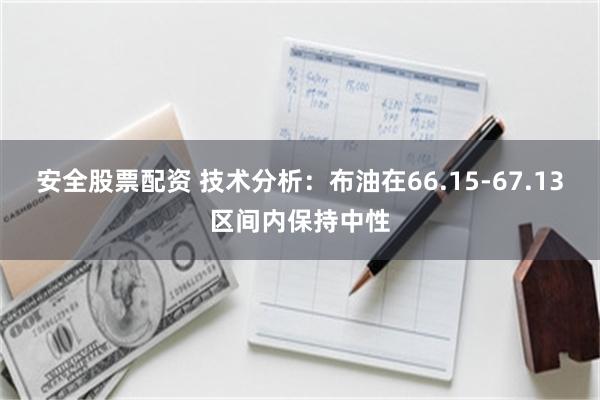 安全股票配资 技术分析：布油在66.15-67.13区间内保持中性